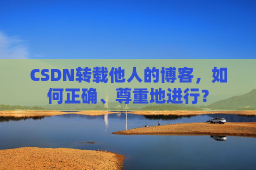 CSDN转载他人的博客，如何正确、尊重地进行？
