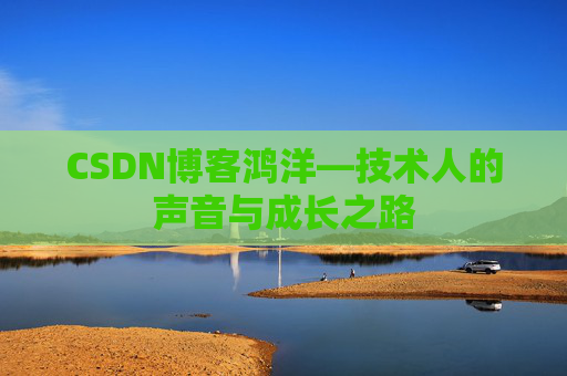 CSDN博客鸿洋—技术人的声音与成长之路