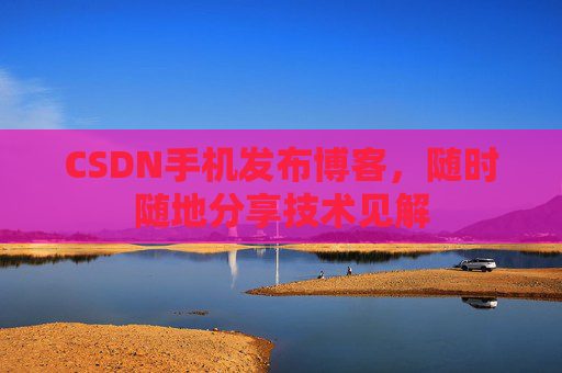 CSDN手机发布博客，随时随地分享技术见解